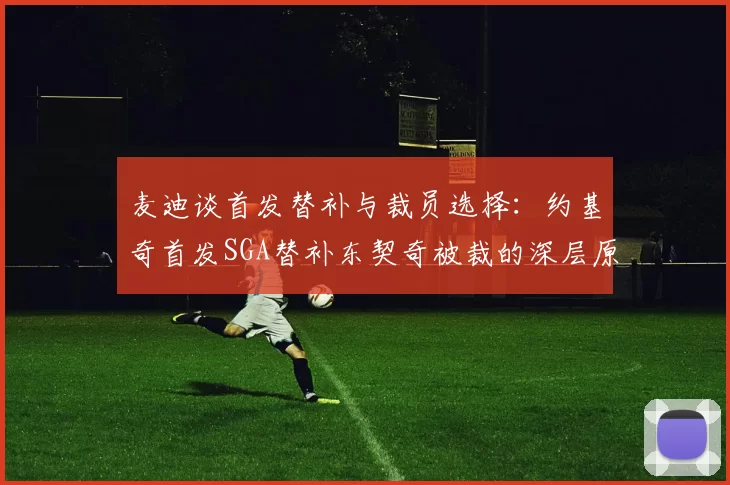 麦迪谈首发替补与裁员选择：约基奇首发SGA替补东契奇被裁的深层原因分析