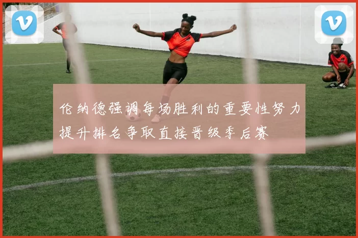伦纳德强调每场胜利的重要性努力提升排名争取直接晋级季后赛
